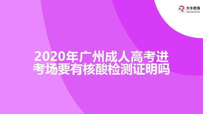 2020年廣州成人高考進(jìn)考場要有核酸檢測證明嗎