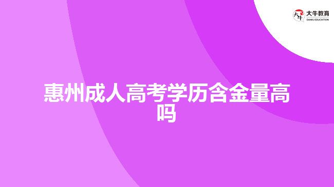 惠州成人高考學(xué)歷含金量高嗎