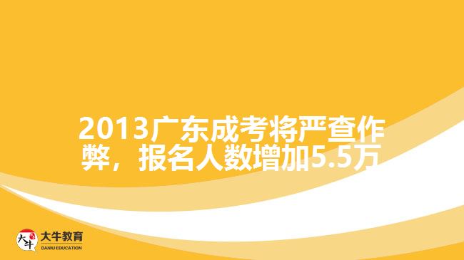 2013廣東成考將嚴查作弊，報名人數(shù)增加5.5萬