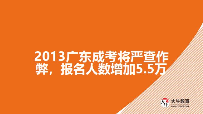 2013廣東成考將嚴查作弊，報名人數(shù)增加5.5萬