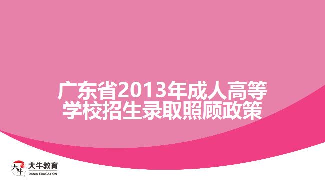 廣東省2013年成人高等學(xué)校招生錄取照顧政策