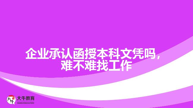 企業(yè)承認(rèn)函授本科文憑嗎，難不難找工作