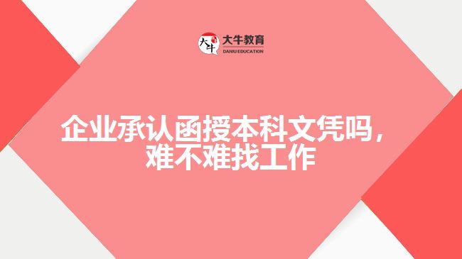 企業(yè)承認(rèn)函授本科文憑嗎，難不難找工作