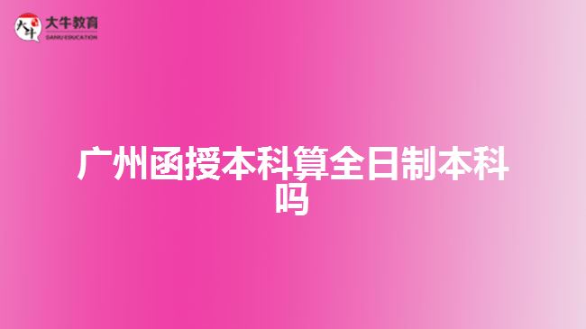 廣州函授本科算全日制本科嗎