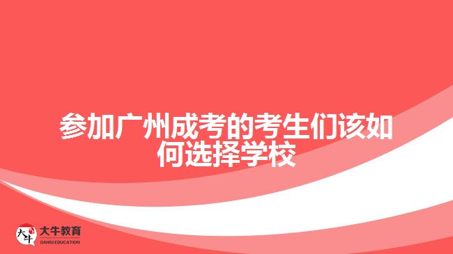 參加廣州成考的考生們?cè)撊绾芜x擇學(xué)校