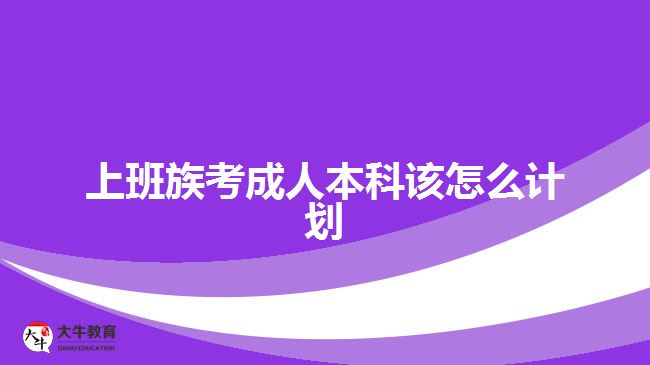 上班族考成人本科該怎么計劃