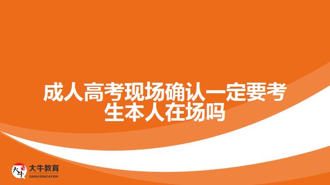 成人高考現(xiàn)場確認一定要考生本人在場嗎