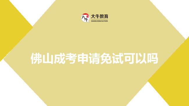 佛山成考申請(qǐng)免試可以嗎