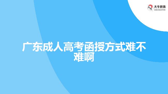 廣東成人高考函授方式難不難啊