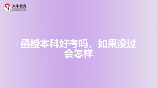 函授本科好考嗎，如果沒(méi)過(guò)會(huì)怎樣