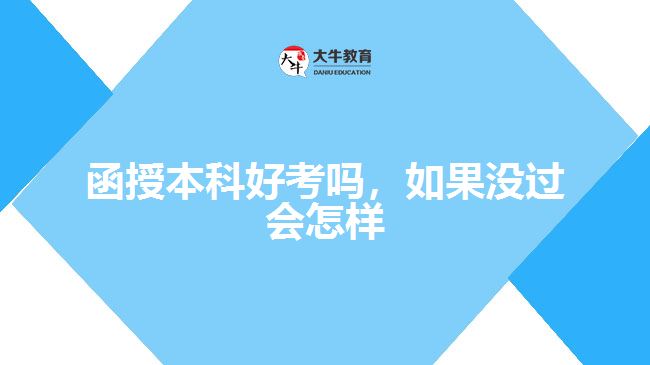 函授本科好考嗎，如果沒(méi)過(guò)會(huì)怎樣