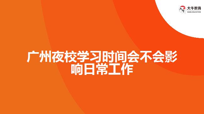 廣州夜校學(xué)習(xí)時(shí)間會(huì)不會(huì)影響日常工作