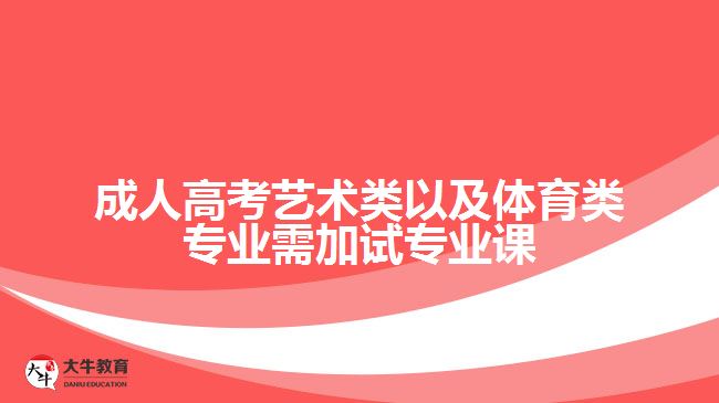 成人高考藝術(shù)類以及體育類專業(yè)需加試專業(yè)課