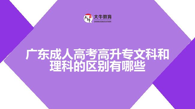 廣東成人高考高升專(zhuān)文科和理科的區(qū)別有哪些