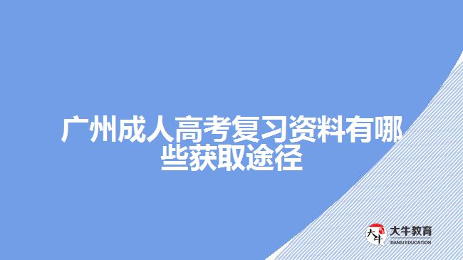 廣州成人高考復(fù)習(xí)資料有哪些獲取途徑