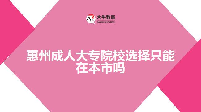 惠州成人大專院校選擇只能在本市嗎