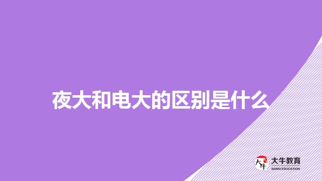 夜大和電大的區(qū)別是什么