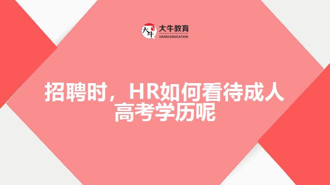 招聘時(shí)，HR如何看待成人高考學(xué)歷呢