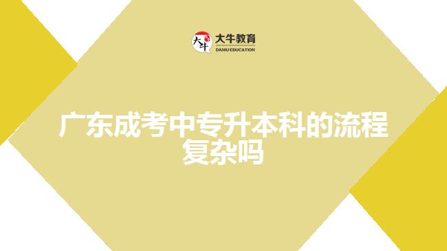 廣東成考中專升本科的流程復(fù)雜嗎