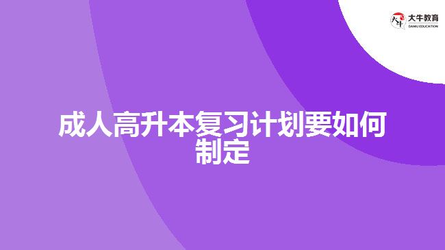 成人高升本復(fù)習(xí)計(jì)劃要如何制定