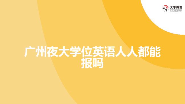 廣州夜大學(xué)位英語人人都能報嗎