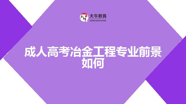 成人高考冶金工程專業(yè)前景如何