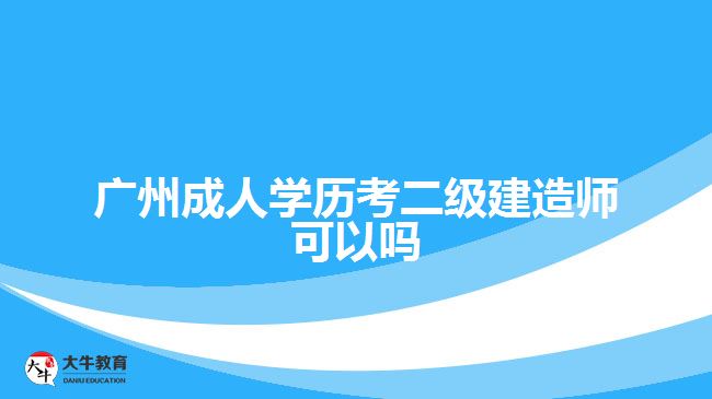 廣州成人學(xué)歷考二級(jí)建造師可以嗎