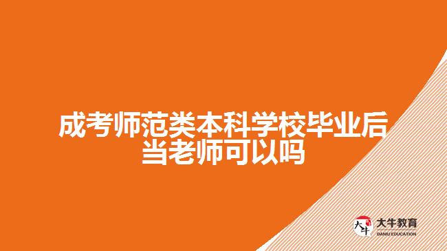 成考師范類本科學(xué)校畢業(yè)后當(dāng)老師可以嗎