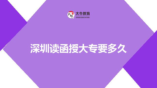 深圳讀函授大專(zhuān)要多久