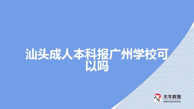 汕頭成人本科報(bào)廣州學(xué)校可以嗎