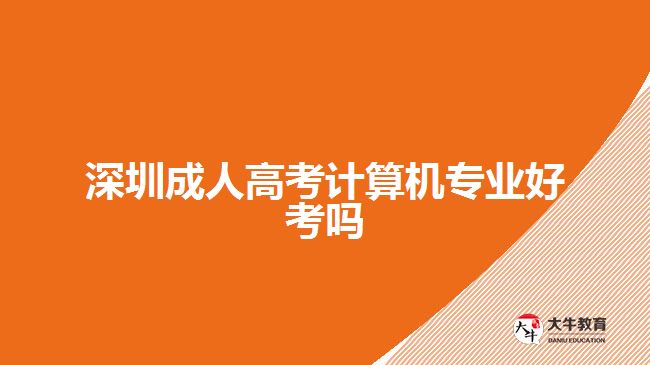 深圳成人高考計算機專業(yè)好考嗎