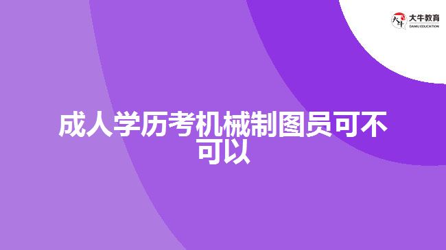 成人學(xué)歷考機(jī)械制圖員可不可以