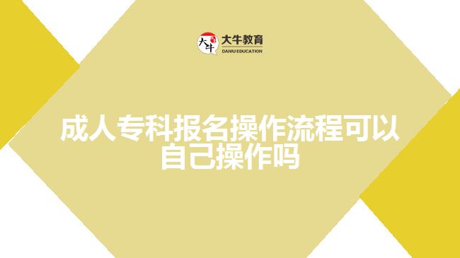 成人專(zhuān)科報(bào)名操作流程可以自己操作嗎