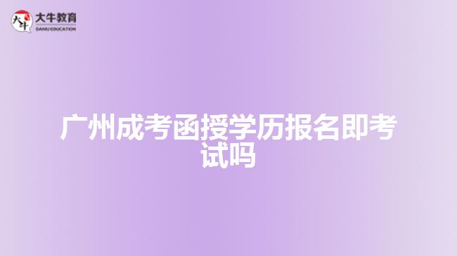 廣州成考函授學歷報名即考試嗎