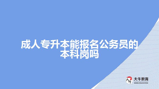 成人專升本能報名公務(wù)員的本科崗嗎