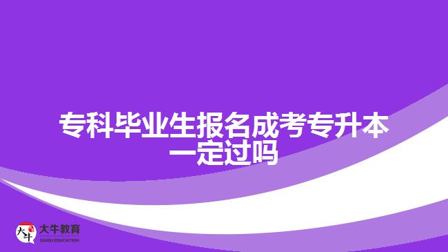 ?？飘厴I(yè)生報名成考專升本一定過嗎