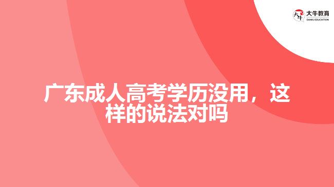 廣東成人高考學(xué)歷沒用，這樣的說法對(duì)嗎