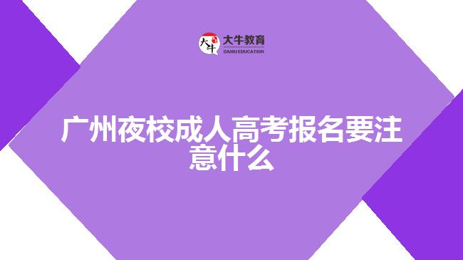 廣州夜校成人高考報名要注意什么