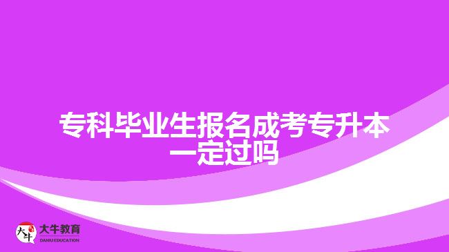 ?？飘厴I(yè)生報名成考專升本一定過嗎