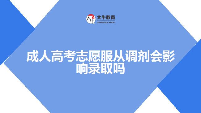 成人高考志愿服從調(diào)劑會影響錄取嗎