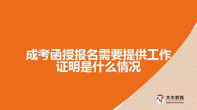 成考函授報(bào)名需要提供工作證明是什么情況