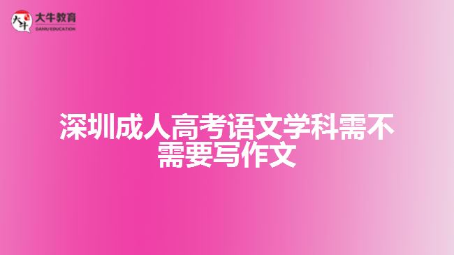 深圳成人高考語文學科需不需要寫作文