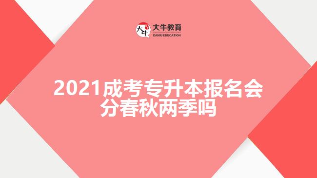 2021成考專(zhuān)升本報(bào)名會(huì)分春秋兩季嗎