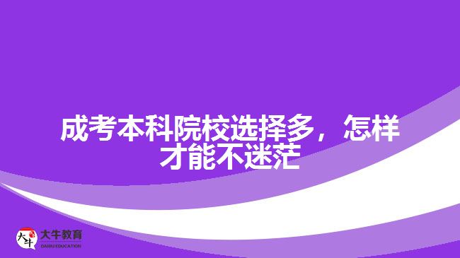 成考本科院校選擇多，怎樣才能不迷茫