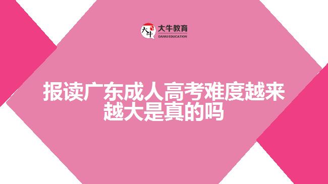 報(bào)讀廣東成人高考難度越來(lái)越大是真的嗎