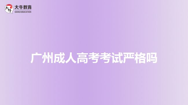 廣州成人高考考試嚴(yán)格嗎