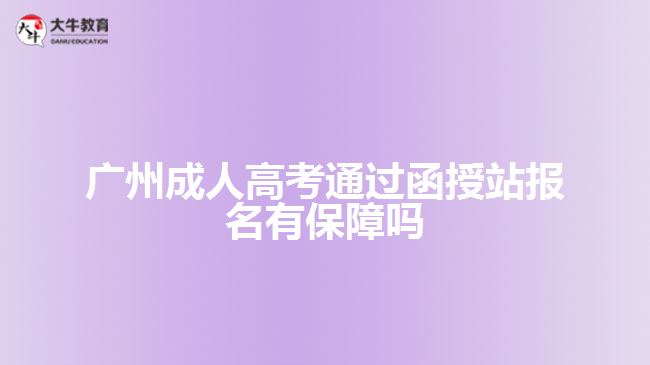 廣州成人高考通過函授站報名有保障嗎