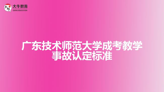 廣東技術(shù)師范大學成考教學事故認定標準