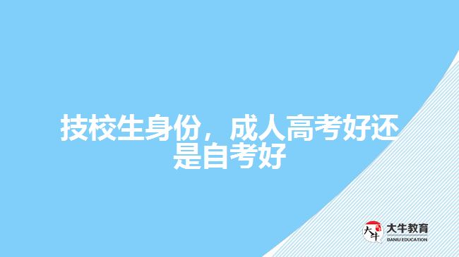 技校生身份，成人高考好還是自考好