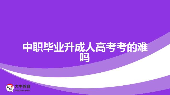 中職畢業(yè)升成人高考考的難嗎